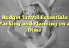 Budget Travel Essentials: Packing and Planning on a Dime