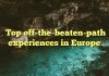 Top off-the-beaten-path experiences in Europe