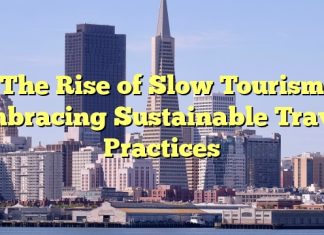 The Rise of Slow Tourism: Embracing Sustainable Travel Practices