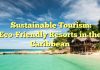 Sustainable Tourism: Eco-Friendly Resorts in the Caribbean