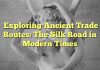 Exploring Ancient Trade Routes: The Silk Road in Modern Times
