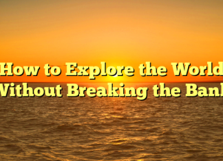 How to Explore the World Without Breaking the Bank How to Explore the World Without Breaking the Bank
